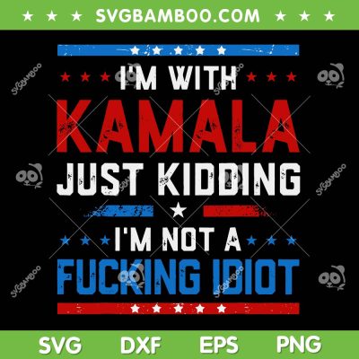 I'm With Kamala Just Kidding SVG, I'm Not A Fucking Idiot SVG PNG I'm With Kamala Just Kidding SVG, I'm Not A Fucking Idiot SVG PNG