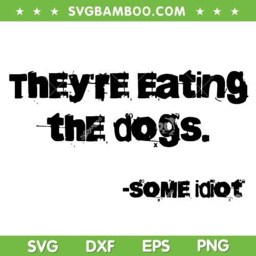 They're Eating The Dogs SVG PNG, Eating Dogs Some Idiot SVG, Dogs Lover Quotes SVG PNG