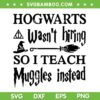 Hogwarts Was'nt Hiring So i Teach Muggles Instead SVG, Wizard Back to School SVG, Teacher Witch Quote SVG PNG