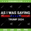 So As I Was Saying Trump 2024 SVG, Donald Trump Trending Saying SVG PNG So As I Was Saying Trump 2024 SVG, Donald Trump Trending Saying SVG PNG