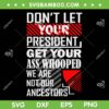 Don't Let Your President Get Your Ass Whooped SVG, We Are Not Our Ancestors SVG PNG