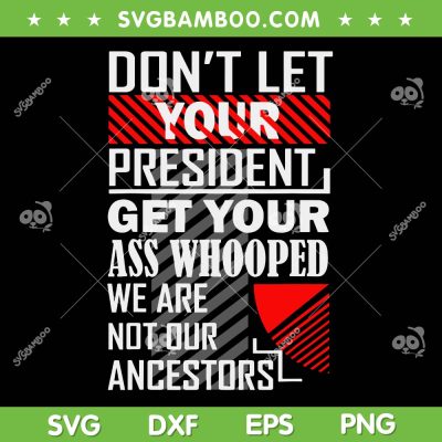 Don't Let Your President Get Your Ass Whooped SVG, We Are Not Our Ancestors SVG PNG