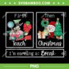 First Teach Then Christmas PNG, I'm Earning A Break Teacher Xmas PNG First Teach Then Christmas PNG, I'm Earning A Break Teacher Xmas PNG