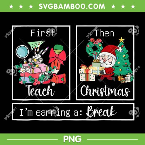 First Teach Then Christmas PNG, I'm Earning A Break Teacher Xmas PNG