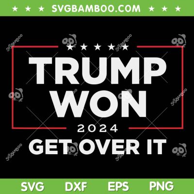 Trump Won 2024 SVG, Trump Won Get Over It 2024 SVG PNG