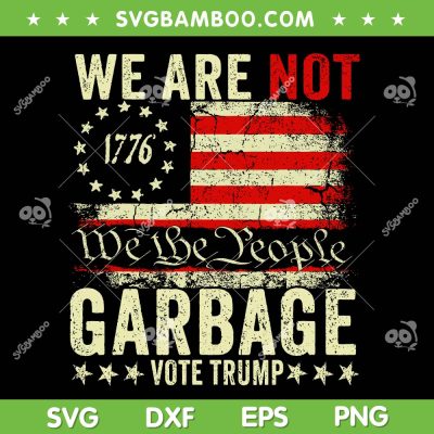 Trump Garbage American Flag SVG PNG, We Are Not Garbage Vote Trump SVG, 2024 Trump Supporter Garbage SVG