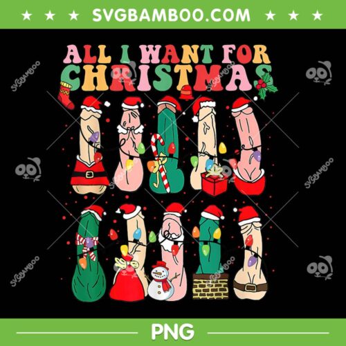All I Want For Christmas Is Dick PNG, Merry Dickmas Dirty Christmas PNG, Funny Adult Xmas PNG