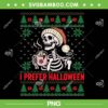 I Prefer Halloween Christmas Sweater PNG, Funny Skeleton Ugly Xmas PNG I Prefer Halloween Christmas Sweater PNG, Funny Skeleton Ugly Xmas PNG