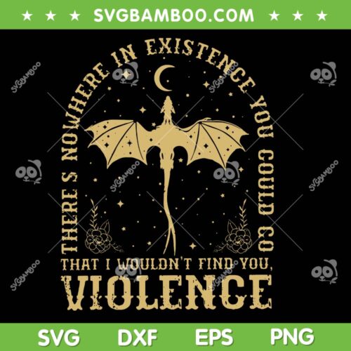 Theres Nowhere In Existence You Could Go SVG, 4th Wing Violence SVG PNG
