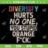 Diversity Hurts No One You Stupid Orange Fuck SVG, Funny Diversity Slogan SVG PNG Diversity Hurts No One You Stupid Orange Fuck SVG, Funny Diversity Slogan SVG PNG