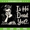 Is He Dead Yet SVG, Womens Reading Book SVG PNG