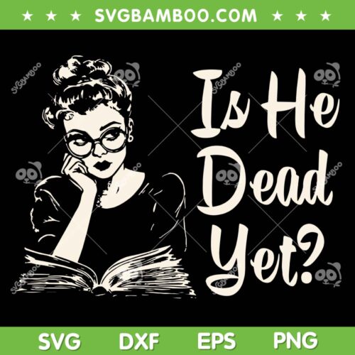 Is He Dead Yet SVG, Womens Reading Book SVG PNG