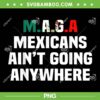 MAGA MEXICAN AINT GOING ANYWHERE PNG, Funny Mexican Maga PNG MAGA MEXICAN AINT GOING ANYWHERE PNG, Funny Mexican Maga PNG