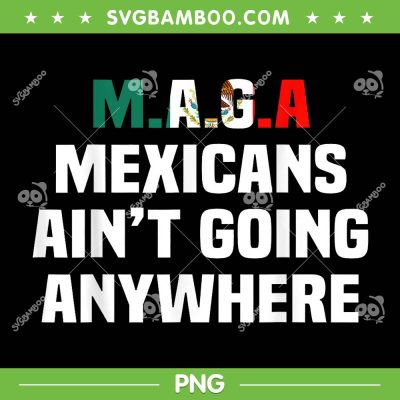 MAGA MEXICAN AINT GOING ANYWHERE PNG, Funny Mexican Maga PNG
