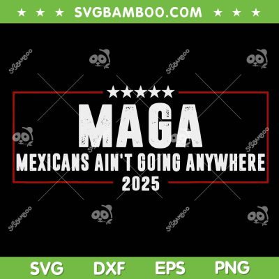 MAGA Mexicans Ain't Going Anywhere SVG, Funny Mexico Maga SVG PNG MAGA Mexicans Ain't Going Anywhere SVG, Funny Mexico Maga SVG PNG