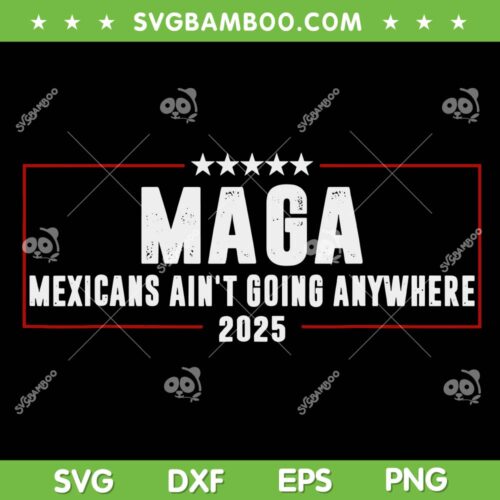 MAGA Mexicans Ain't Going Anywhere SVG, Funny Mexico Maga SVG PNG