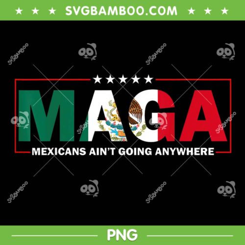 MAGA Mexicans Ain't Going Anywhere PNG, Mexico Maga 2025 PNG