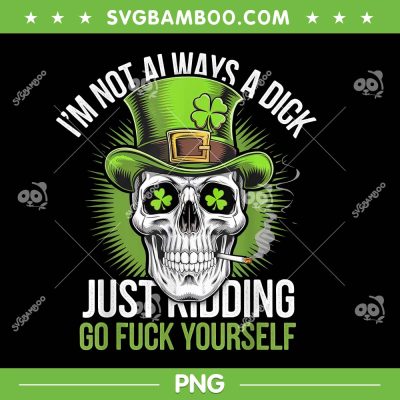 Skull I'm Not Always A Dick PNG, St Patricks Day Just Kidding Go Fuck Yourself PNG