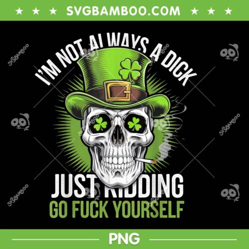 Skull I'm Not Always A Dick PNG, St Patricks Day Just Kidding Go Fuck Yourself PNG