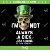 Skull I'm Not Always A Dick Just Kidding PNG, Skull St Patricks Day Go Fuck Yourself PNG