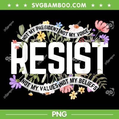 Floral Resist Not My President PNG, Resist Anti-Trump PNG