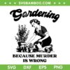 Gardening Because Murder Is Wrong SVG, Funny Womens Plant Garden SVG PNG Gardening Because Murder Is Wrong SVG, Funny Womens Plant Garden SVG PNG