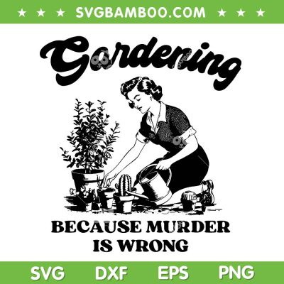 Gardening Because Murder Is Wrong SVG, Funny Womens Plant Garden SVG PNG
