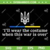 I'll Wear the Costume when This War Is Over SVG, Funny Ukraina Quote SVG PNG