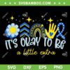 It's Ok To Be A Little Extra SVG, 2025 World Down Syndrome Awareness SVG PNG