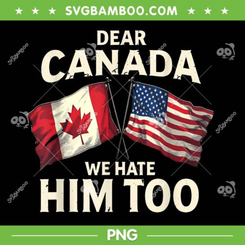 Dear Canada We Hate Him Too PNG, Support Canada Flag PNG