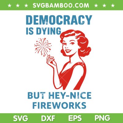 Democracy Is Dying But Hey Nice Fireworks SVG, Girl Fireworks 4th of July SVG PNG