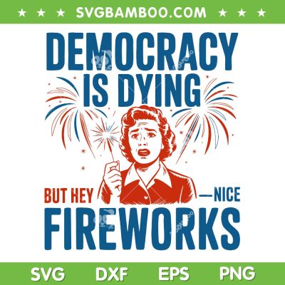 Democracy Is Dying Fireworks SVG, Funny 4th Of July Women SVG PNG, Girl Fireworks But Hey Nice DXF SVG PNG EPS