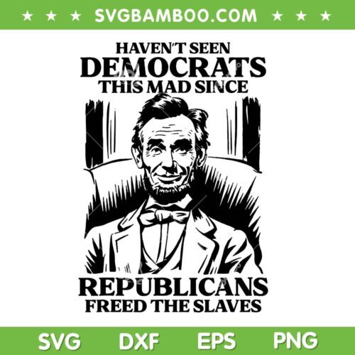 Haven't Seen Democrats This Mad Since Republicans SVG, Abraham Lincoln 4th of July SVG PNG