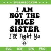 I Am Not The Nice Sister SVG, Sister I'll Fight Ya SVG PNG, Funny Family Quote SVG PNG