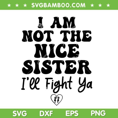 I Am Not The Nice Sister SVG, Sister I'll Fight Ya SVG PNG, Funny Family Quote SVG PNG