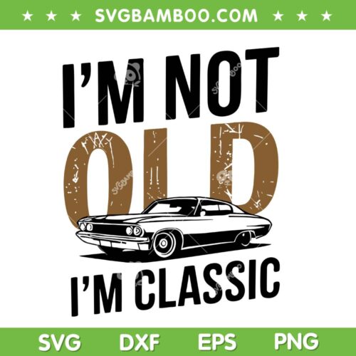 I'm Not Old I'm Classic SVG, Funny Car Graphic Fathers Day SVG PNG, Dad Love Old Car DXF SVG PNG EPS