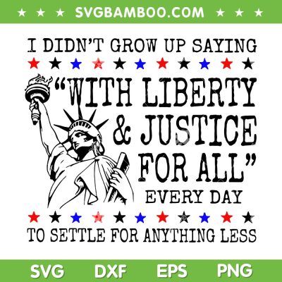I Didn't Grow Up Saying With Liberty and Justice for All SVG, 4th of July Liberty Quote SVG PNG I Didn't Grow Up Saying With Liberty and Justice for All SVG, 4th of July Liberty Quote SVG PNG