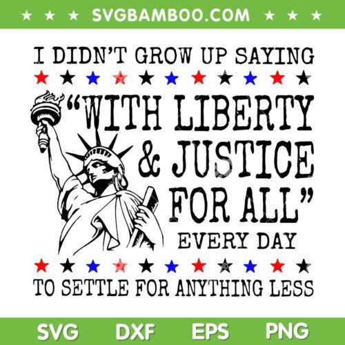 I Didn't Grow Up Saying With Liberty and Justice for All SVG, 4th of July Liberty Quote SVG PNG