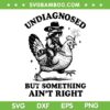 Undiagnosed But Something Ain't Right SVG, Funny Raccoon Chicken SVG PNG