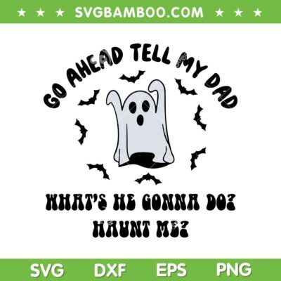 Go Ahead Tell My Dad Whats He Gonna Do Haunt Me SVG, Ghost Dad Halloween SVG PNG Go Ahead Tell My Dad Whats He Gonna Do Haunt Me SVG, Ghost Dad Halloween SVG PNG