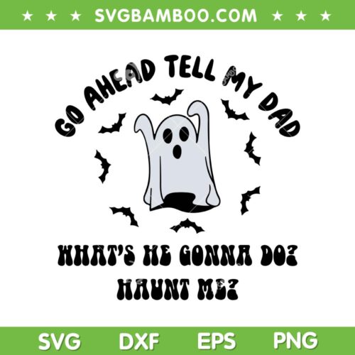 Go Ahead Tell My Dad Whats He Gonna Do Haunt Me SVG, Ghost Dad Halloween SVG PNG