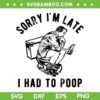 Sorry Im Late I Had to Poop SVG, Men Toilet Funny Saying Quote SVG PNG