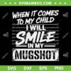 When It Comes to My Child I Will Smile in My Mugshot SVG, Funny Mugshot Quote On Back SVG PNG