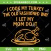 I Cook my Turkey I Let My Mom Do it SVG, Funny Mom Cook My Turkey SVG PNG, Mama Thanksgiving 2025
