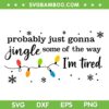 Christmas Jingle Song SVG, Probably Just Gonna Jingle Some of the way i'm Tired SVG Christmas Jingle Song SVG, Probably Just Gonna Jingle Some of the way i'm Tired SVG