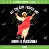 All the Cool People are Born in December PNG, Jesus Christian Christmas Birthday PNG All the Cool People are Born in December PNG, Jesus Christian Christmas Birthday PNG
