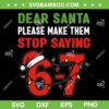Dear Santa Please Make Them Stop Saying 67 SVG, Christmas Six Seven 6 7 Meme SVG PNG