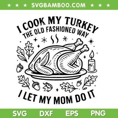 I Cook My Turkey The Old Fashioned Way I Let My Mom Do It SVG, Turkey Mom Thanksgiving 2025 SVG PNG