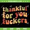 Thankful for You Fuckers SVG, Funny Thankgiving Quote SVG PNG