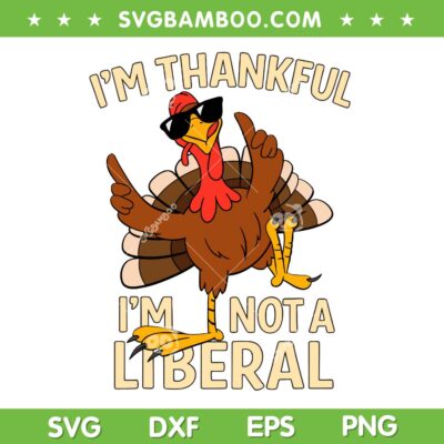 I'm Thankful Im Not A Liberal SVG, Funny Turkey Thankful Thanksgiving SVG PNG